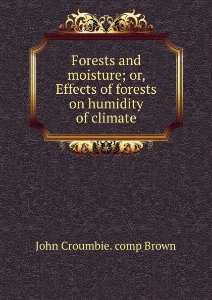 Обложка книги Forests and moisture; or, Effects of forests on humidity of climate, John Croumbie. comp Brown