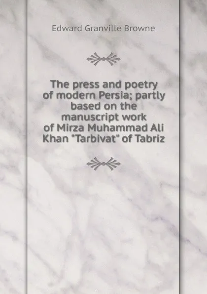 Обложка книги The press and poetry of modern Persia; partly based on the manuscript work of Mirza Muhammad Ali Khan 