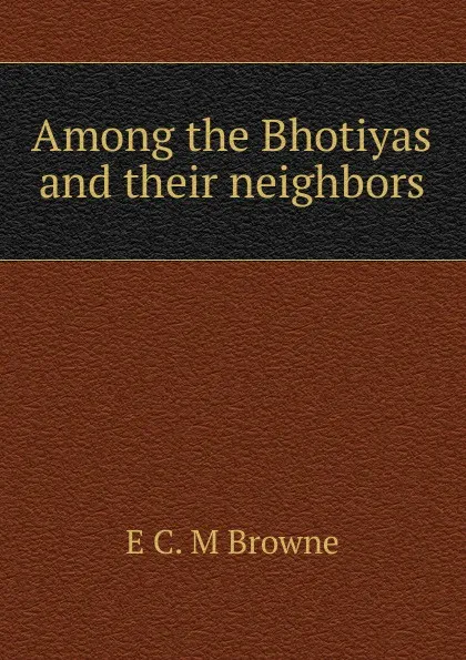 Обложка книги Among the Bhotiyas and their neighbors, E C. M Browne