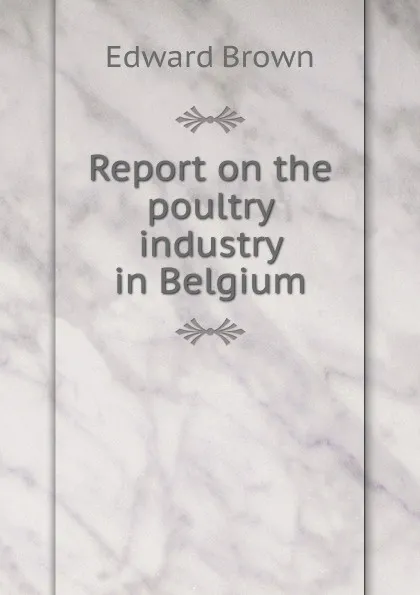 Обложка книги Report on the poultry industry in Belgium, Brown Edward