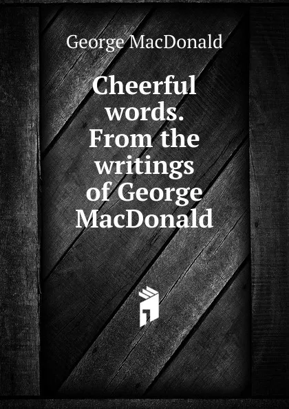 Обложка книги Cheerful words. From the writings of George MacDonald, MacDonald George