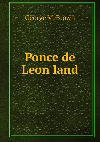 Обложка книги Ponce de Leon land, George M. Brown