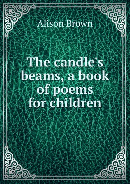 Обложка книги The candle.s beams, a book of poems for children, Alison Brown