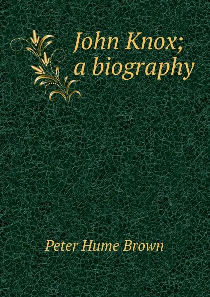 Обложка книги John Knox; a biography, Peter Hume Brown