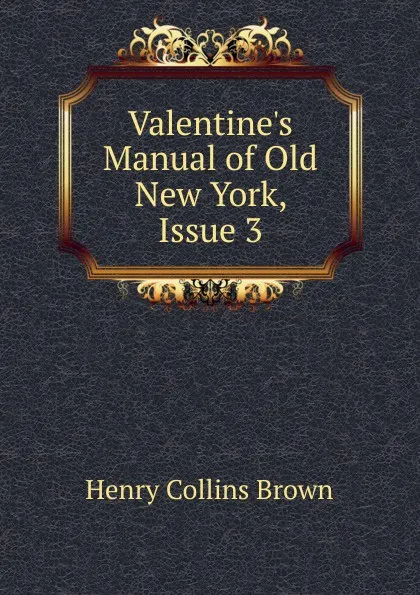 Обложка книги Valentine.s Manual of Old New York, Issue 3, Henry Collins Brown