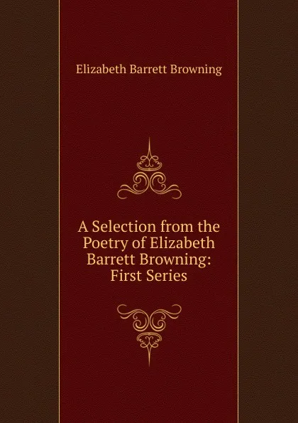 Обложка книги A Selection from the Poetry of Elizabeth Barrett Browning: First Series, Browning Elizabeth Barrett