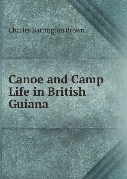 Обложка книги Canoe and Camp Life in British Guiana, Charles Barrington Brown