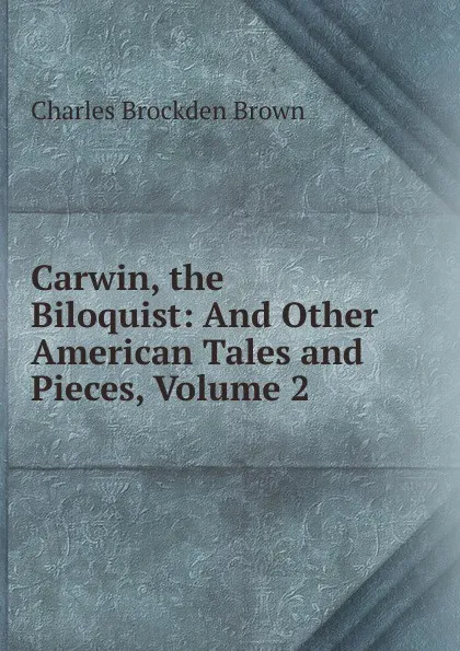 Обложка книги Carwin, the Biloquist: And Other American Tales and Pieces, Volume 2, Charles Brockden Brown