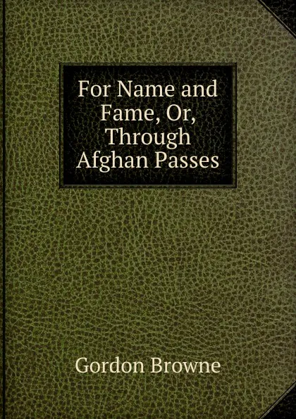 Обложка книги For Name and Fame, Or, Through Afghan Passes, Gordon Browne