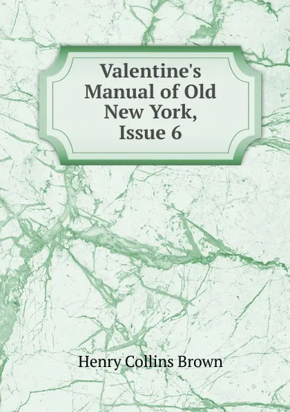 Обложка книги Valentine.s Manual of Old New York, Issue 6, Henry Collins Brown