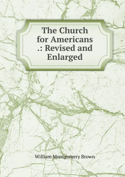 Обложка книги The Church for Americans .: Revised and Enlarged, William Montgomery Brown