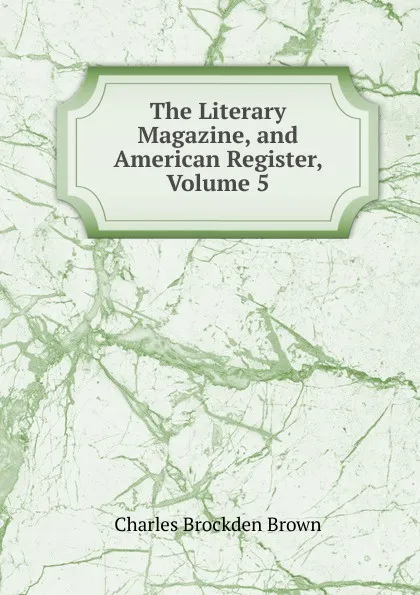 Обложка книги The Literary Magazine, and American Register, Volume 5, Charles Brockden Brown