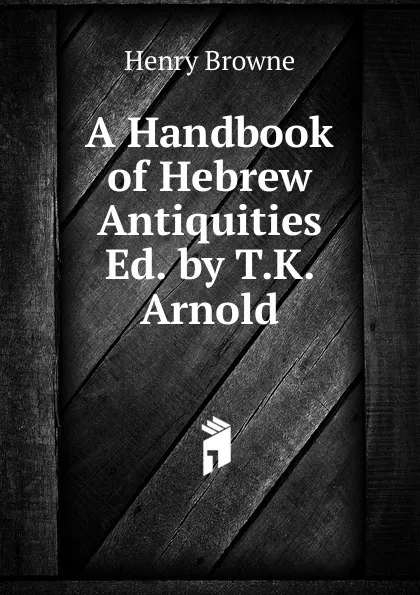 Обложка книги A Handbook of Hebrew Antiquities Ed. by T.K. Arnold., Henry Browne