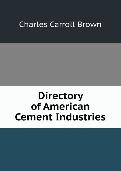 Обложка книги Directory of American Cement Industries, Charles Carroll Brown