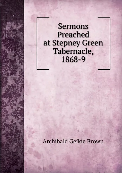 Обложка книги Sermons Preached at Stepney Green Tabernacle, 1868-9, Archibald Geikie Brown