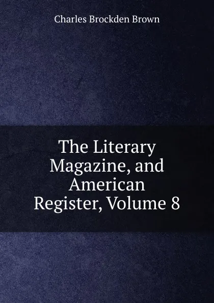 Обложка книги The Literary Magazine, and American Register, Volume 8, Charles Brockden Brown