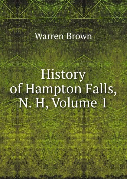 Обложка книги History of Hampton Falls, N. H, Volume 1, Warren Brown