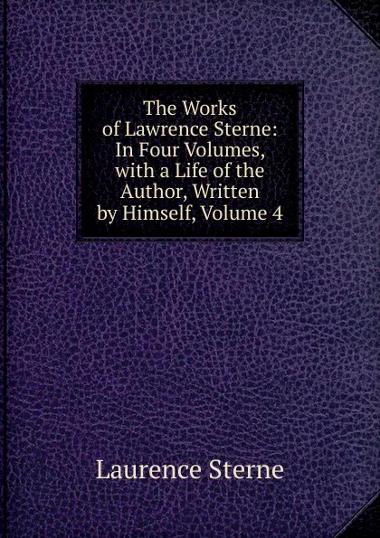 Обложка книги The Works of Lawrence Sterne: In Four Volumes, with a Life of the Author, Written by Himself, Volume 4, Sterne Laurence