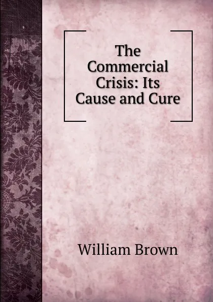 Обложка книги The Commercial Crisis: Its Cause and Cure, William Brown