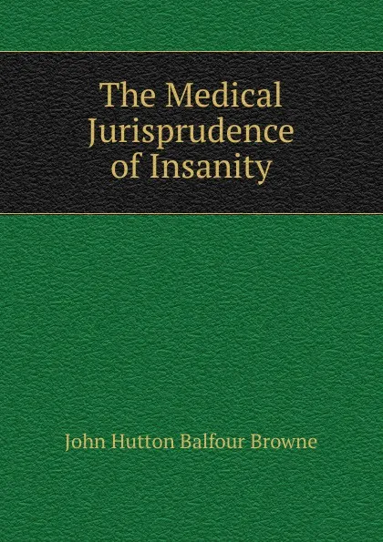 Обложка книги The Medical Jurisprudence of Insanity, John Hutton Balfour Browne