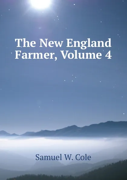 Обложка книги The New England Farmer, Volume 4, Samuel W. Cole