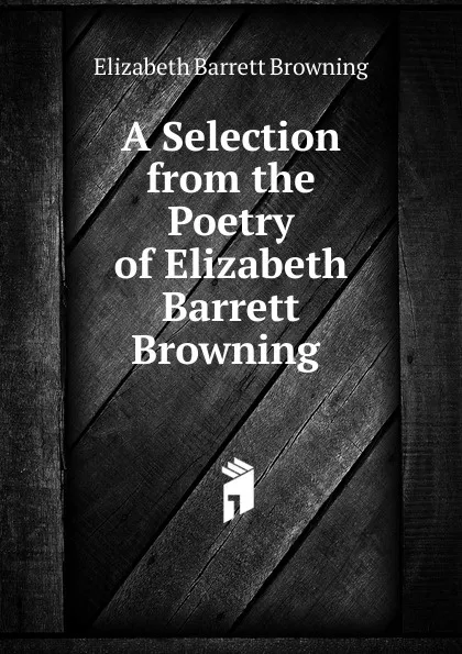 Обложка книги A Selection from the Poetry of Elizabeth Barrett Browning ., Browning Elizabeth Barrett