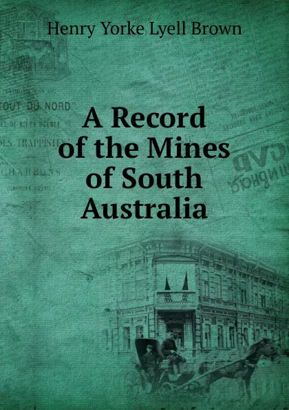 Обложка книги A Record of the Mines of South Australia, Henry Yorke Lyell Brown