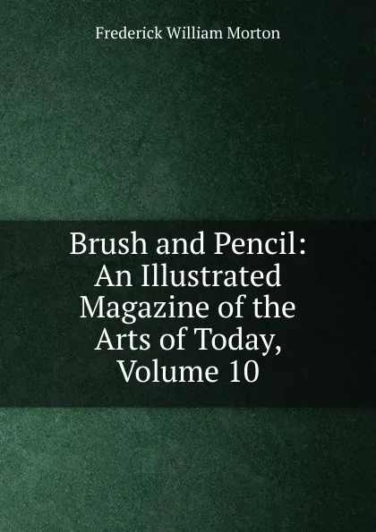 Обложка книги Brush and Pencil: An Illustrated Magazine of the Arts of Today, Volume 10, Frederick William Morton