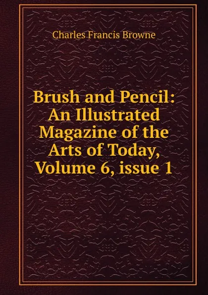 Обложка книги Brush and Pencil: An Illustrated Magazine of the Arts of Today, Volume 6,.issue 1, Charles Francis Browne