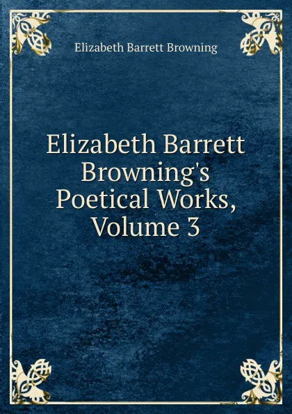 Обложка книги Elizabeth Barrett Browning.s Poetical Works, Volume 3, Browning Elizabeth Barrett