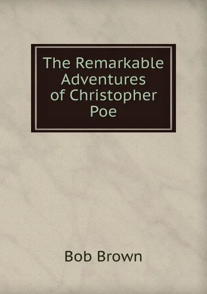 Обложка книги The Remarkable Adventures of Christopher Poe, Bob Brown