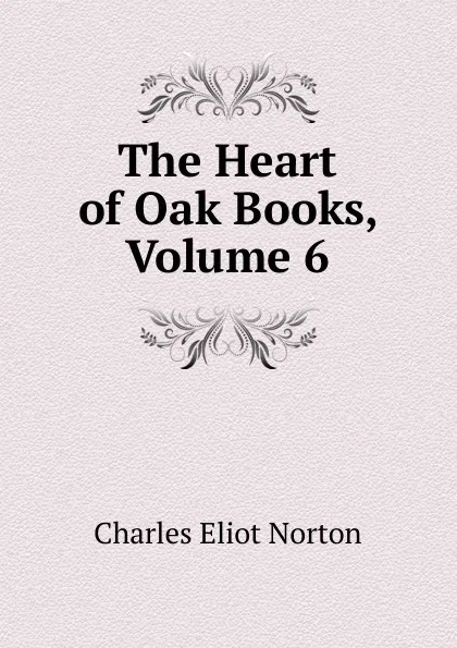 Обложка книги The Heart of Oak Books, Volume 6, Charles Eliot Norton