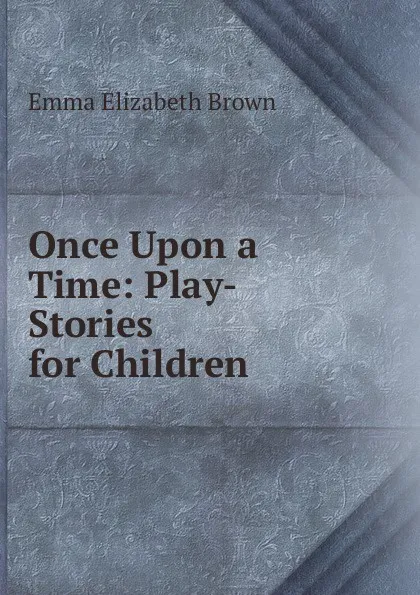 Обложка книги Once Upon a Time: Play-Stories for Children, Emma Elizabeth Brown