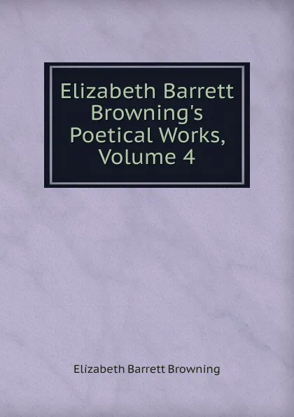 Обложка книги Elizabeth Barrett Browning.s Poetical Works, Volume 4, Browning Elizabeth Barrett