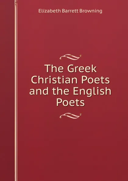 Обложка книги The Greek Christian Poets and the English Poets, Browning Elizabeth Barrett