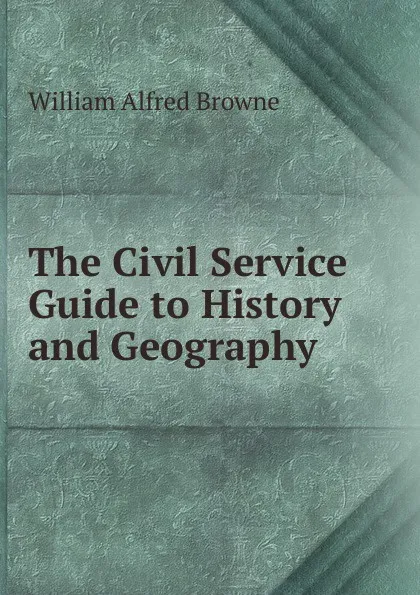 Обложка книги The Civil Service Guide to History and Geography, William Alfred Browne