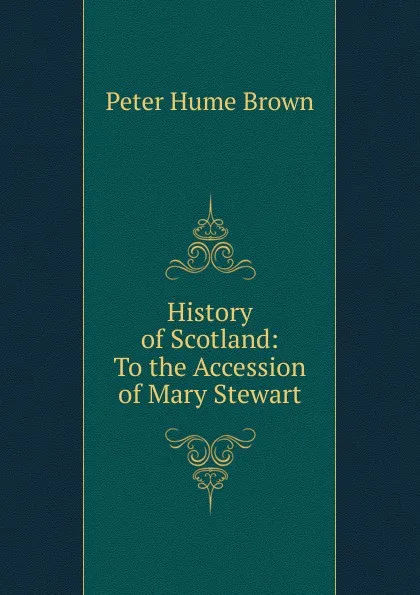 Обложка книги History of Scotland: To the Accession of Mary Stewart, Peter Hume Brown