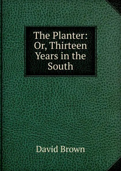 Обложка книги The Planter: Or, Thirteen Years in the South, David Brown