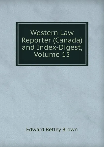 Обложка книги Western Law Reporter (Canada) and Index-Digest, Volume 15, Edward Betley Brown