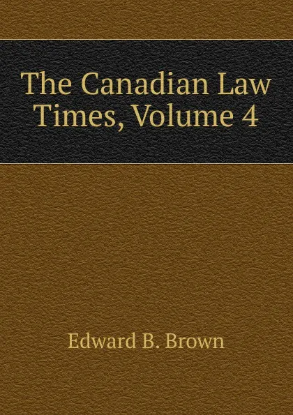 Обложка книги The Canadian Law Times, Volume 4, Edward B. Brown