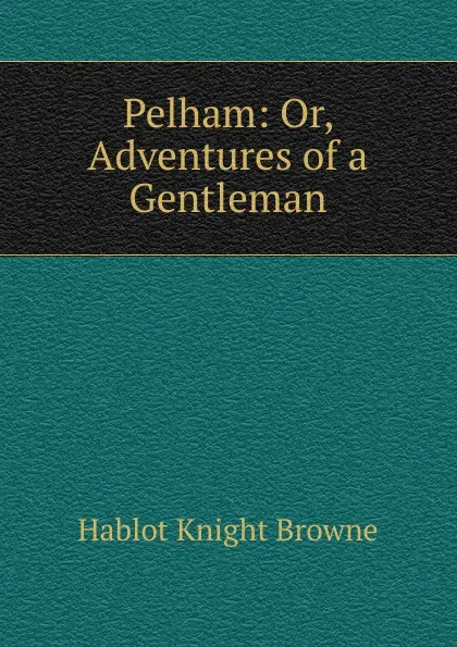 Обложка книги Pelham: Or, Adventures of a Gentleman, Hablot Knight Browne