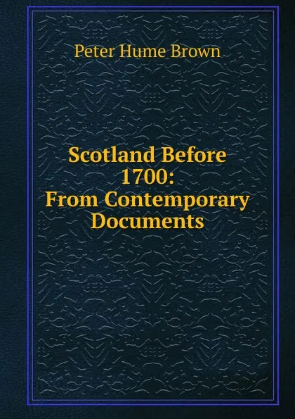 Обложка книги Scotland Before 1700: From Contemporary Documents, Peter Hume Brown