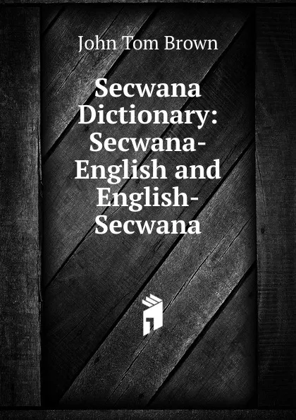 Обложка книги Secwana Dictionary: Secwana-English and English-Secwana, John Tom Brown