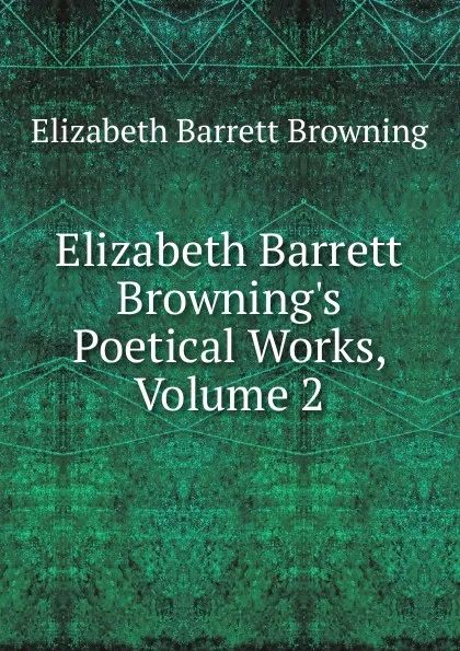 Обложка книги Elizabeth Barrett Browning.s Poetical Works, Volume 2, Browning Elizabeth Barrett