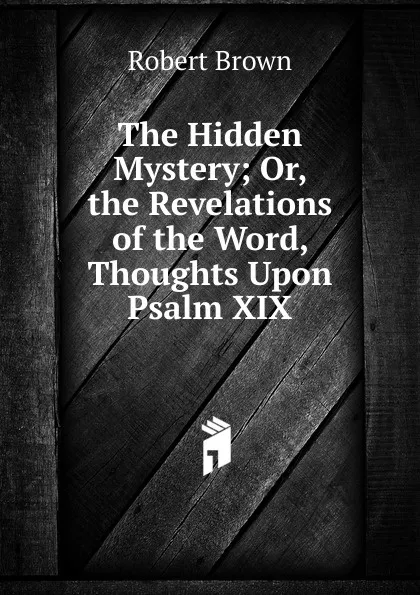 Обложка книги The Hidden Mystery; Or, the Revelations of the Word, Thoughts Upon Psalm XIX, Robert Brown