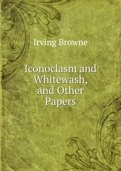 Обложка книги Iconoclasm and Whitewash, and Other Papers, Browne Irving