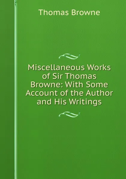 Обложка книги Miscellaneous Works of Sir Thomas Browne: With Some Account of the Author and His Writings, Thomas Brown