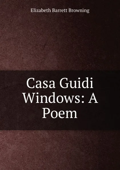 Обложка книги Casa Guidi Windows: A Poem, Browning Elizabeth Barrett