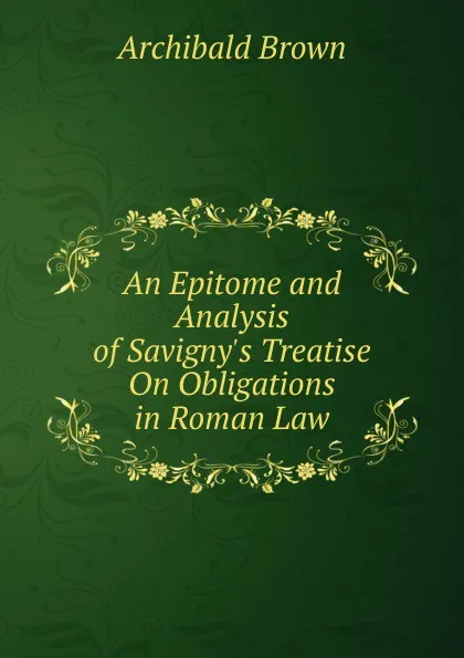 Обложка книги An Epitome and Analysis of Savigny.s Treatise On Obligations in Roman Law, Archibald Brown