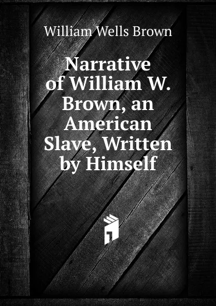 Обложка книги Narrative of William W. Brown, an American Slave, Written by Himself, William Wells Brown